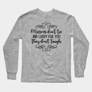 Mirrors Dont Lie And Lucky For You They Don`t Laugh Long Sleeve T-Shirt